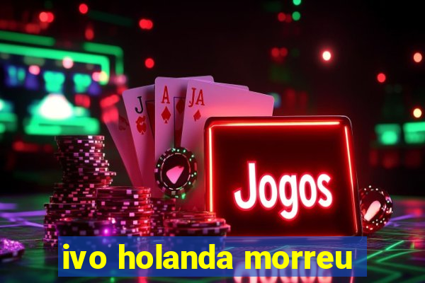 ivo holanda morreu